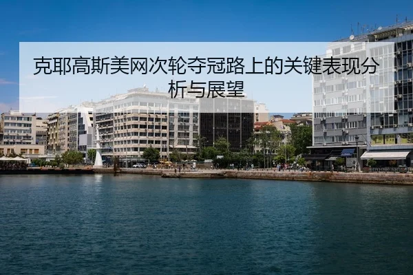克耶高斯美网次轮夺冠路上的关键表现分析与展望
