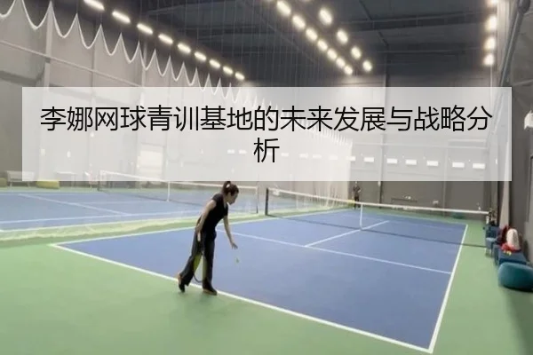 李娜网球青训基地的未来发展与战略分析